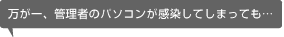 万が一、管理者のパソコンが感染してしまっても