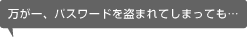 パスワードを盗まれてしまっても